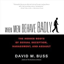 When Men Behave Badly: The Hidden Roots of Sexual Deception, Harassment, and Assault