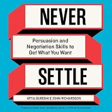 Never Settle: Persuasion and Negotiation Skills to Get What You Want