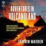 Adventures in Volcanoland: What Volcanoes Tell Us About the World and Ourselves