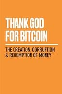 Thank God for Bitcoin: The Creation, Corruption, and Redemption of Money