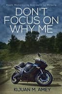 Don't Focus on Why Me: For Motorcycle Accidents and Miracles