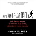 When Men Behave Badly: The Hidden Roots of Sexual Deception, Harassment, and Assault