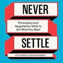 Never Settle: Persuasion and Negotiation Skills to Get What You Want